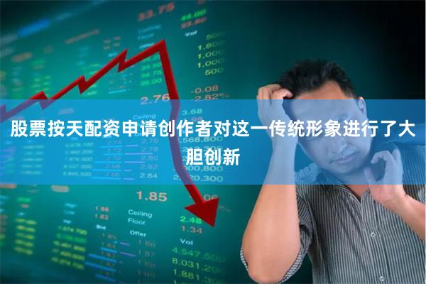 股票按天配资申请创作者对这一传统形象进行了大胆创新