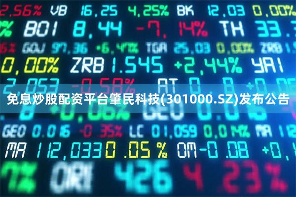 免息炒股配资平台肇民科技(301000.SZ)发布公告