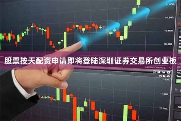 股票按天配资申请即将登陆深圳证券交易所创业板