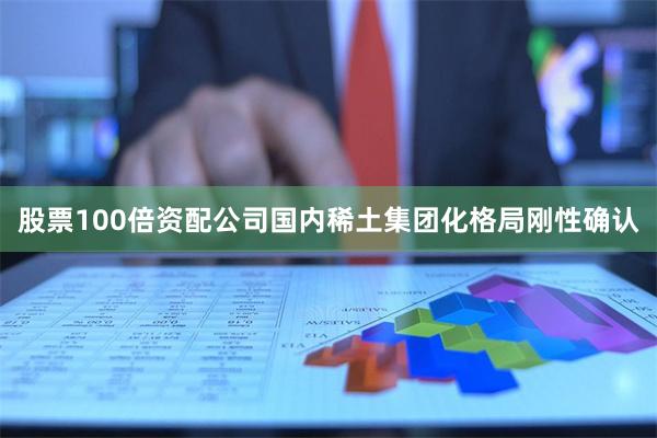 股票100倍资配公司国内稀土集团化格局刚性确认