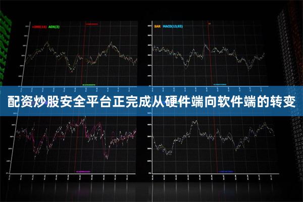 配资炒股安全平台正完成从硬件端向软件端的转变