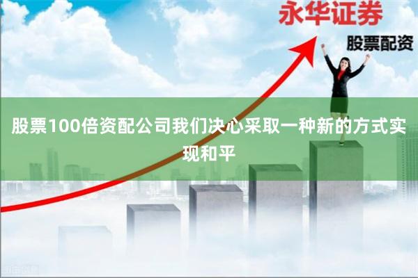 股票100倍资配公司我们决心采取一种新的方式实现和平