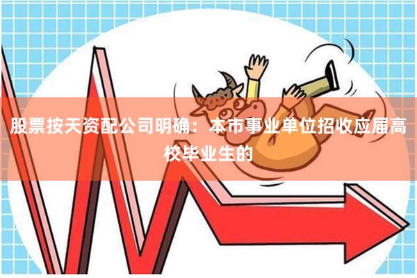 股票按天资配公司明确：本市事业单位招收应届高校毕业生的