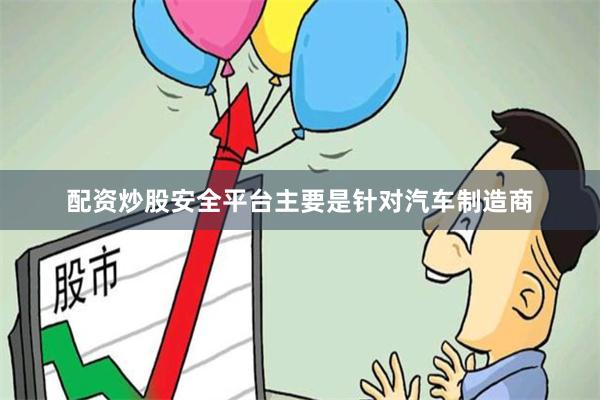 配资炒股安全平台主要是针对汽车制造商
