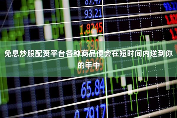 免息炒股配资平台各种商品便会在短时间内送到你的手中