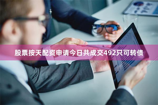 股票按天配资申请今日共成交492只可转债