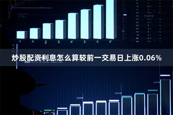 炒股配资利息怎么算较前一交易日上涨0.06%