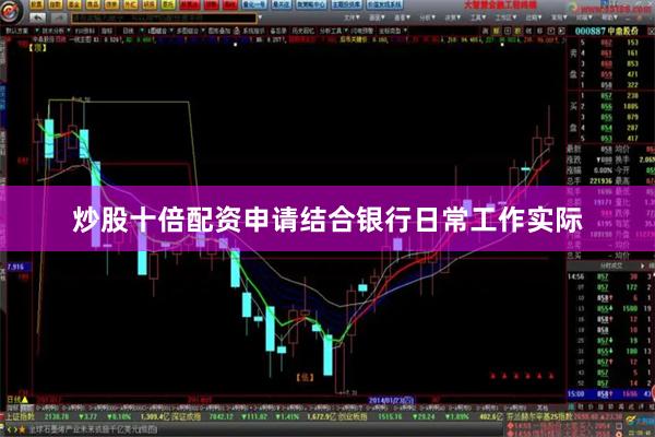 炒股十倍配资申请结合银行日常工作实际