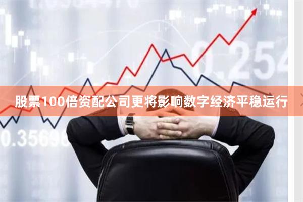 股票100倍资配公司更将影响数字经济平稳运行