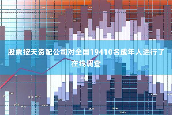 股票按天资配公司对全国19410名成年人进行了在线调查