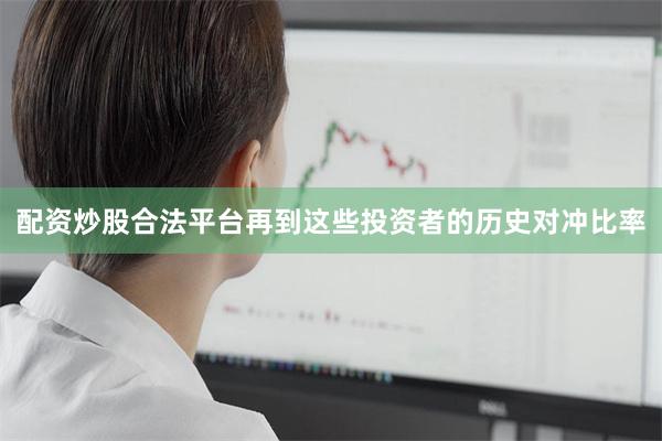 配资炒股合法平台再到这些投资者的历史对冲比率