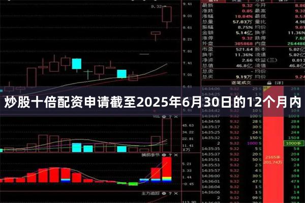 炒股十倍配资申请截至2025年6月30日的12个月内