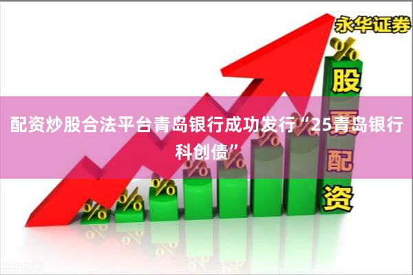 配资炒股合法平台青岛银行成功发行“25青岛银行科创债”