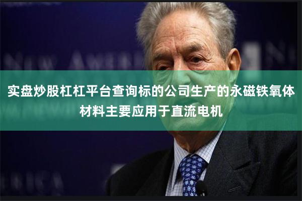 实盘炒股杠杠平台查询标的公司生产的永磁铁氧体材料主要应用于直