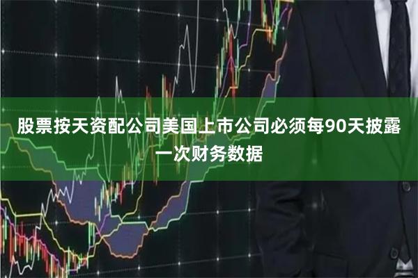 股票按天资配公司美国上市公司必须每90天披露一次财务数据