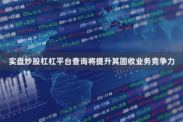 实盘炒股杠杠平台查询将提升其固收业务竞争力