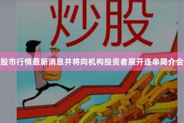 股市行情最新消息并将向机构投资者展开连串简介会