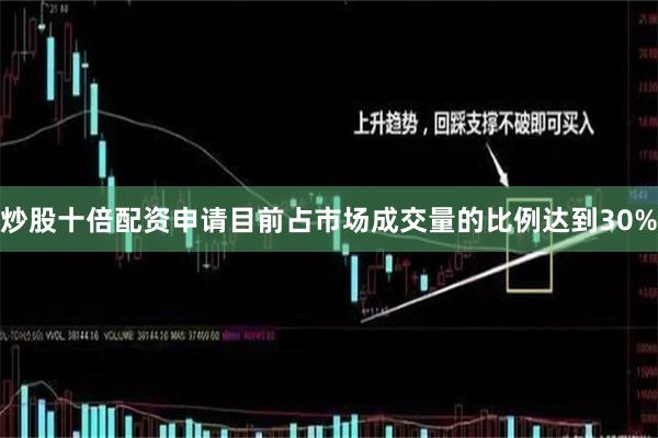 炒股十倍配资申请目前占市场成交量的比例达到30%