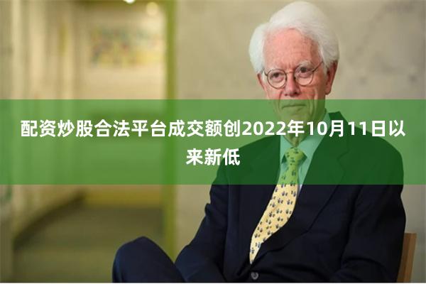 配资炒股合法平台成交额创2022年10月11日以来新低