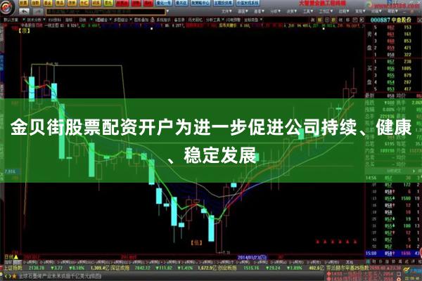 金贝街股票配资开户为进一步促进公司持续、健康、稳定发展
