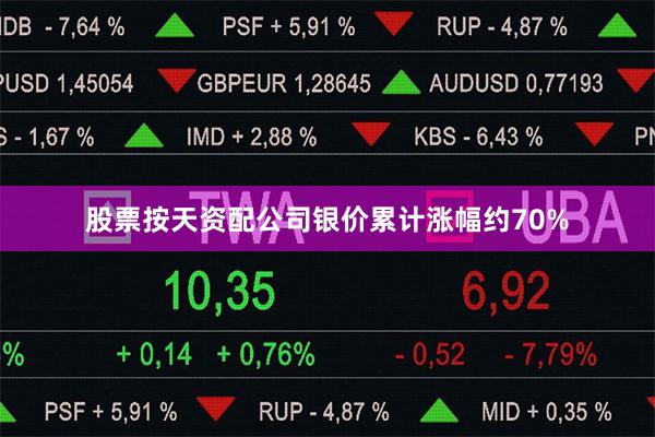 股票按天资配公司银价累计涨幅约70%