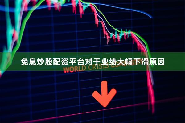 免息炒股配资平台对于业绩大幅下滑原因