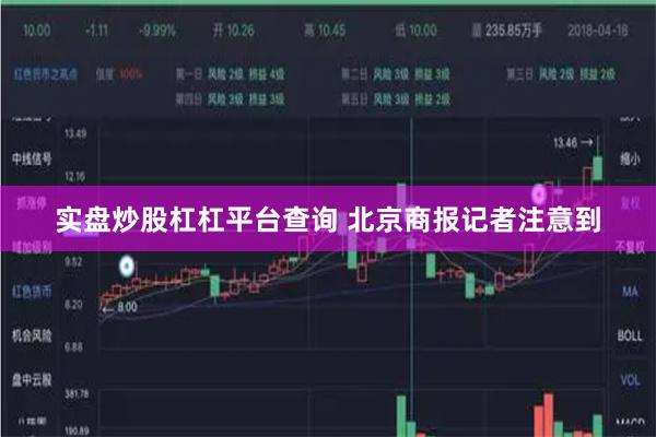 实盘炒股杠杠平台查询 　　北京商报记者注意到