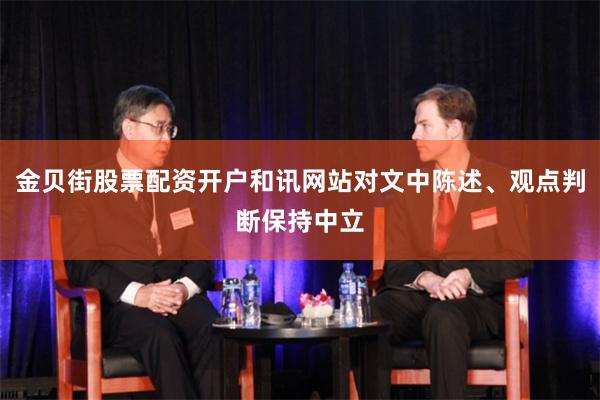 金贝街股票配资开户和讯网站对文中陈述、观点判断保持中立