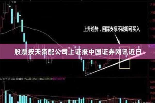 股票按天资配公司　　上证报中国证券网讯近日