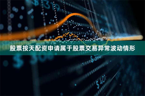 股票按天配资申请属于股票交易异常波动情形